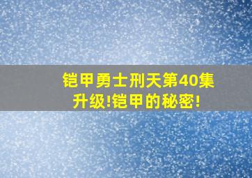 铠甲勇士刑天第40集 升级!铠甲的秘密!